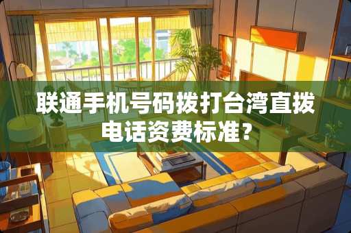 联通手机号码拨打**直拨电话资费标准？