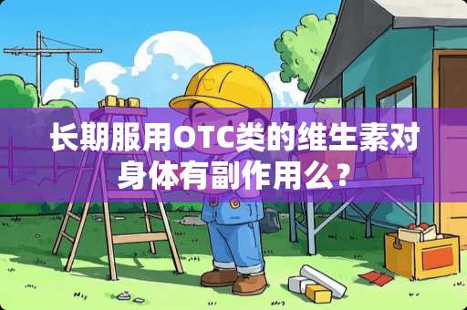 长期服用OTC类的维生素对身体有副作用么？