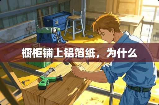 橱柜铺上铝箔纸，为什么