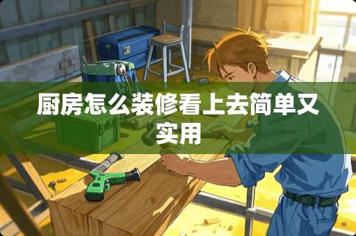 厨房怎么装修看上去简单又实用