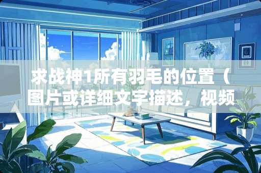 求战神1所有羽毛的位置（图片或详细文字描述，视频更好）？