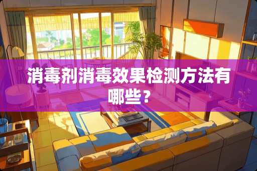 消毒剂消毒效果检测方法有哪些？