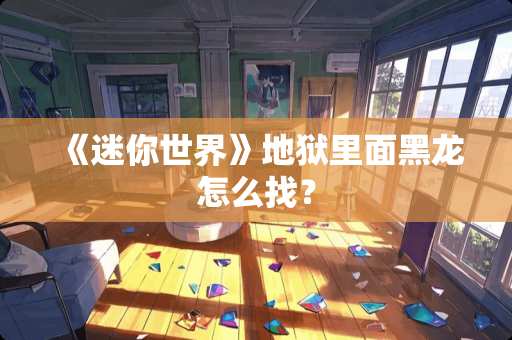 《迷你世界》地狱里面黑龙怎么找？