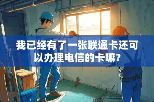 我已经有了一张联通卡还可以办理电信的卡嘛？