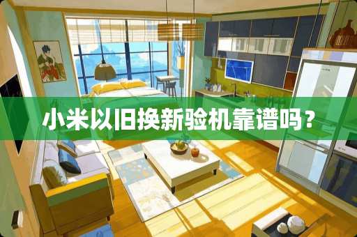 小米以旧换新验机靠谱吗？