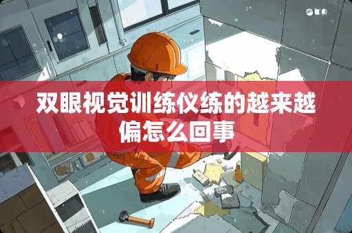 双眼视觉训练仪练的越来越偏怎么回事