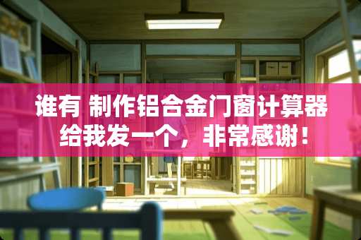 谁有 制作铝合金门窗计算器 给我发一个，非常感谢！