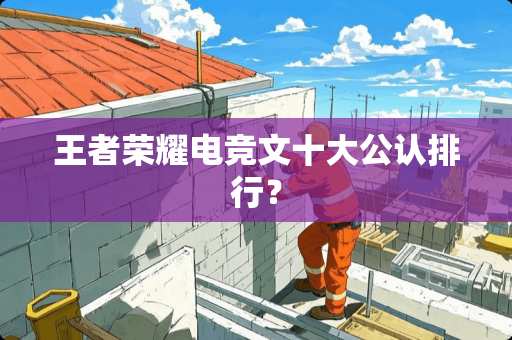 王者荣耀电竞文十大公认排行？