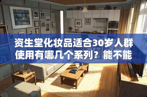 资生堂化妆品适合30岁人群使用有哪几个系列？能不能推荐几款？