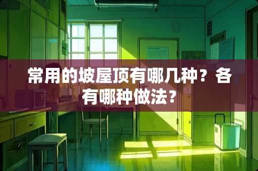 常用的坡屋顶有哪几种？各有哪种做法？