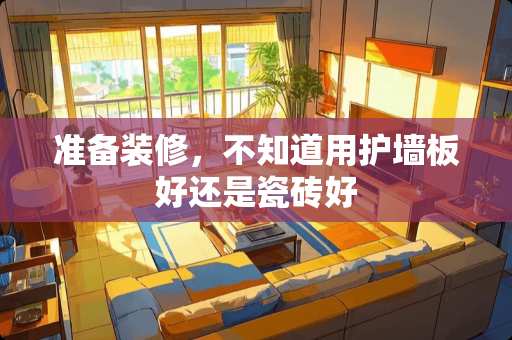 准备装修，不知道用护墙板好还是瓷砖好
