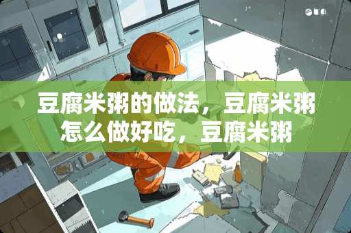 豆腐米粥的做法，豆腐米粥怎么做好吃，豆腐米粥