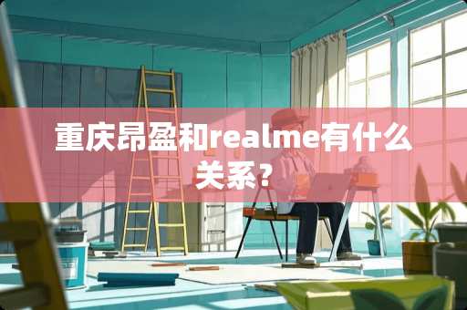 重庆昂盈和realme有什么关系？