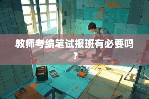 教师考编笔试报班有必要吗？