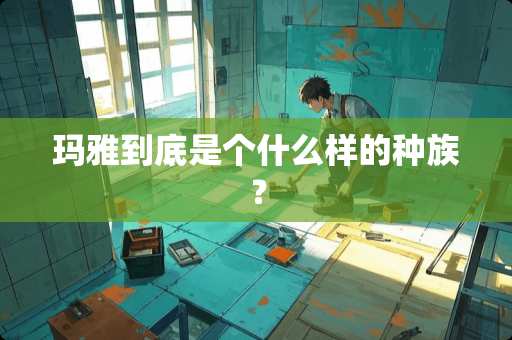 玛雅到底是个什么样的种族？