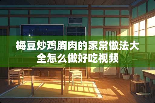 梅豆炒鸡胸肉的家常做法大全怎么做好吃视频