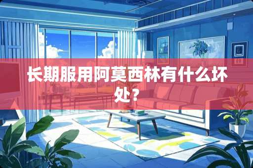 长期服用阿莫西林有什么坏处？