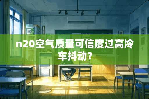 n20空气质量可信度过高冷车抖动？