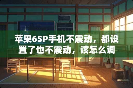 苹果6SP手机不震动，都设置了也不震动，该怎么调