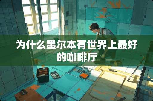 为什么墨尔本有世界上最好的咖啡厅