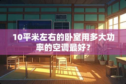 10平米左右的卧室用多大功率的空调最好？