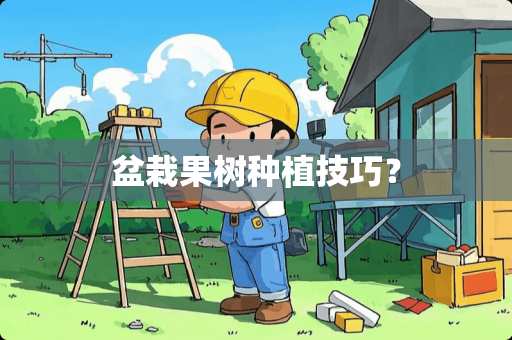 盆栽果树种植技巧？