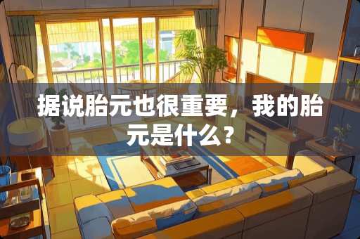 据说胎元也很重要，我的胎元是什么？