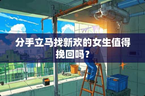 分手立马找新欢的女生值得挽回吗？