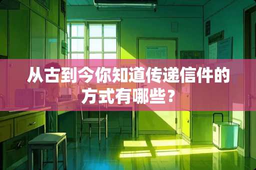 从古到今你知道传递信件的方式有哪些？