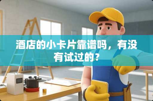 酒店的小卡片靠谱吗，有没有试过的？
