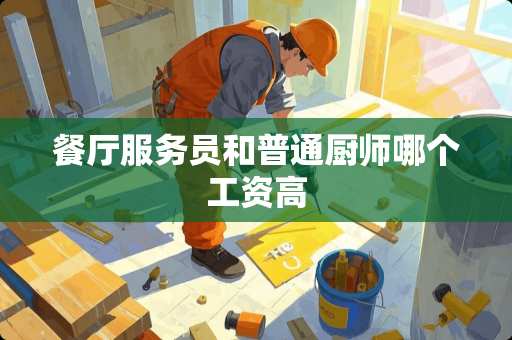 餐厅服务员和普通厨师哪个工资高