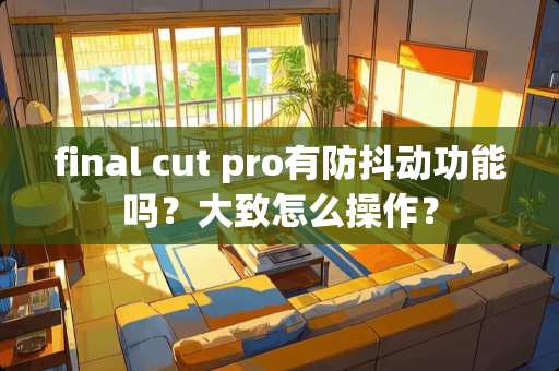 final cut pro有防抖动功能吗？大致怎么操作？