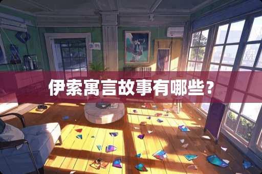 伊索寓言故事有哪些？