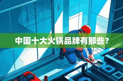 中国十大火锅品牌有那些？
