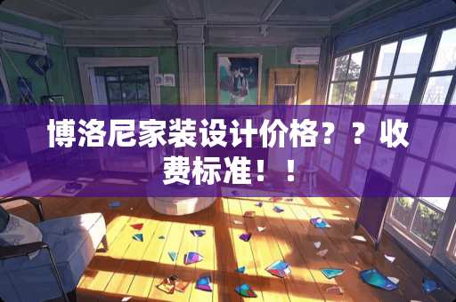 博洛尼家装设计价格？？收费标准！！