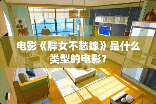 电影《胖女不愁嫁》是什么类型的电影? 电影《胖女不愁嫁》是什么类型的电影?