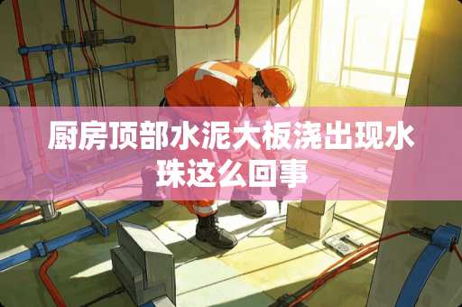 厨房顶部水泥大板浇出现水珠这么回事