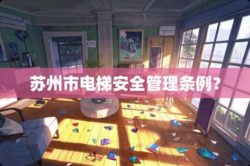 苏州市电梯安全管理条例？
