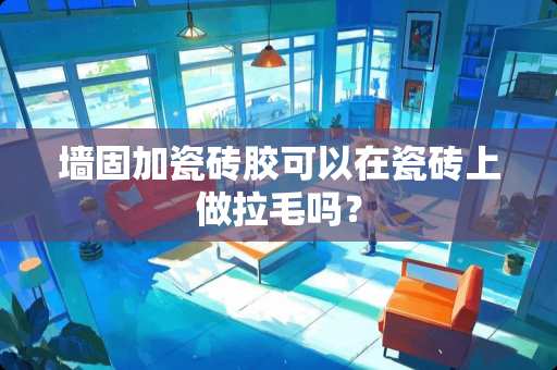 墙固加瓷砖胶可以在瓷砖上做拉毛吗？