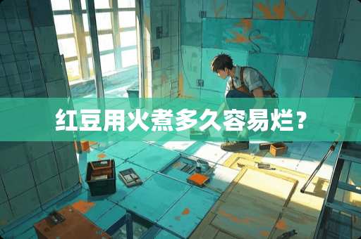 红豆用火煮多久容易烂？