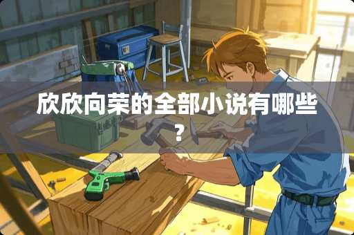 欣欣向荣的全部小说有哪些？