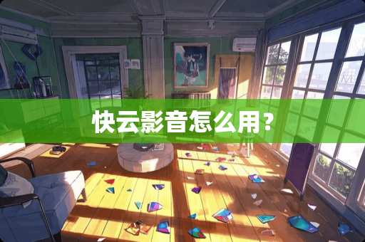 快云影音怎么用？