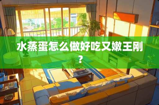 水蒸蛋怎么做好吃又嫩**？