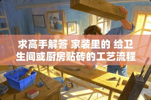 求高手解答 家装里的 给卫生间或厨房贴砖的工艺流程 和防水怎么铺