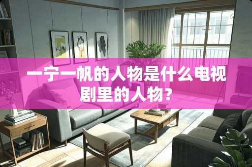 一宁一帆的人物是什么电视剧里的人物？