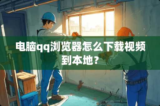 电脑qq浏览器怎么下载视频到本地? 电脑qq浏览器怎么下载视频到本地?