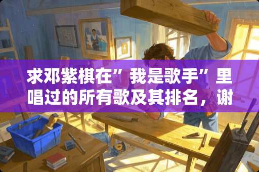 求邓紫棋在”我是歌手”里唱过的所有歌及其排名，谢谢。