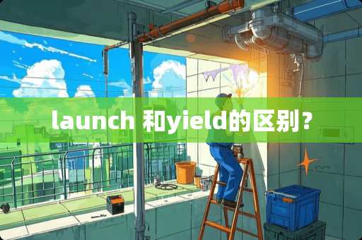 launch 和yield的区别？