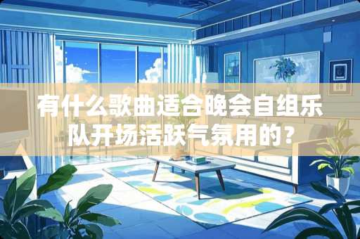 有什么歌曲适合晚会自组乐队开场活跃气氛用的？