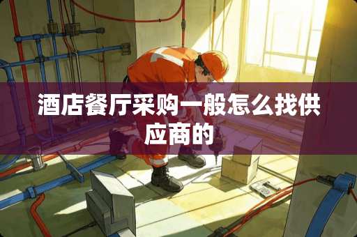 酒店餐厅采购一般怎么找供应商的